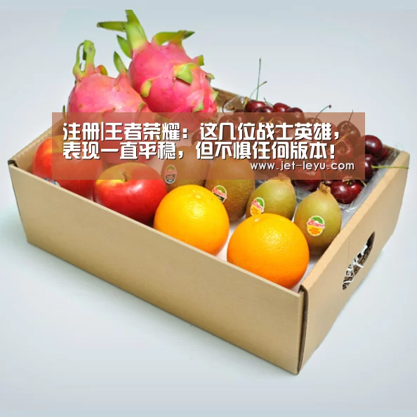 注册|王者荣耀：这几位战士英雄，表现一直平稳，但不惧任何版本！
