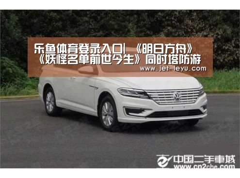 乐鱼体育登录入口|
《明日方舟》《妖怪名单前世今生》同时塔防游戏 为何被称恰饭？
