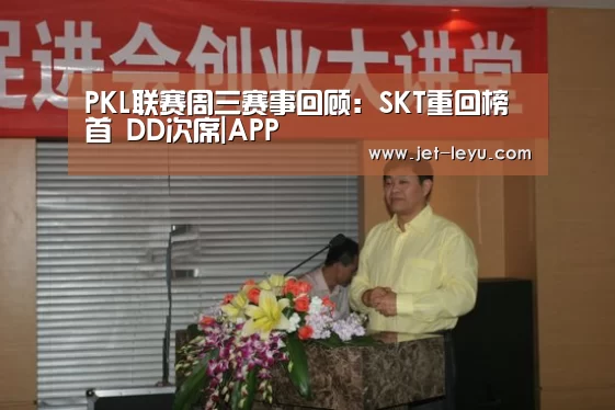 PKL联赛周三赛事回顾：SKT重回榜首 DD次席|APP